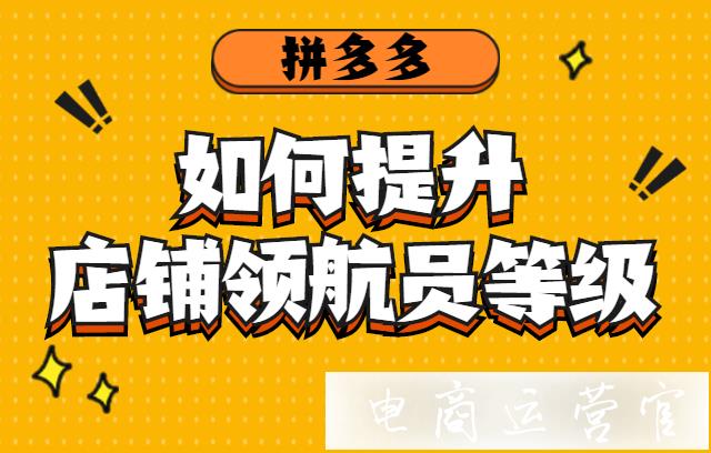 拼多多店鋪領(lǐng)航員分?jǐn)?shù)怎么提高?如何提高店鋪領(lǐng)航員等級(jí)